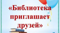 БИБЛИОТЕКА ПРИГЛАШАЕТ ДРУЗЕЙ